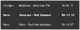 Szvegdoboz: Voriger:     Madonna - American Pie              06:06:31
Now:          Monrose - Hot Summer            06:11:33
Next:          Falco - Rock Me Amadeus             06:14.07
